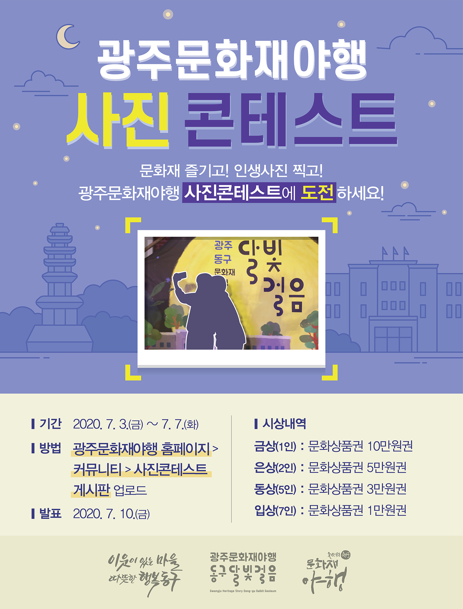 광주문화재야행에서 문화재 즐기며 인생사진 찍고 광주문화재야행 사진콘테스트에 도전하세요! 일시 : 2020년 7월 3일(금) ~ 7월 7일(화)</dt>
			방법 : 광주문화재야행 홈페이지 > 커뮤니티 > 사진콘테스트 게시판 업로드
			상품 
			금상(1인) : 문화상품권 10만원권
			은상(2인) : 문화상품권 5만원권
			동상(5인) : 문화상품권 3만원권
			입상(7인) : 문화상품권 1만원권
